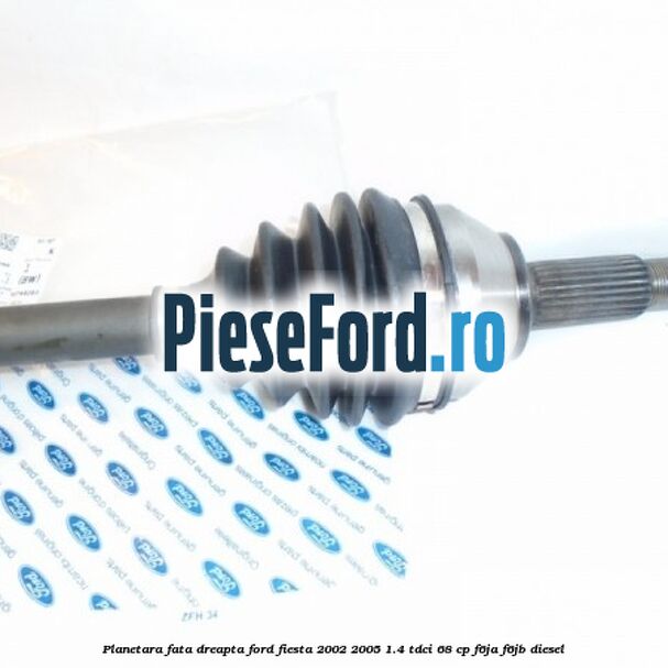 Planetara fata dreapta Ford Fiesta 2002-2005 1.4 TDCi 68 cp F6JA, F6JB diesel