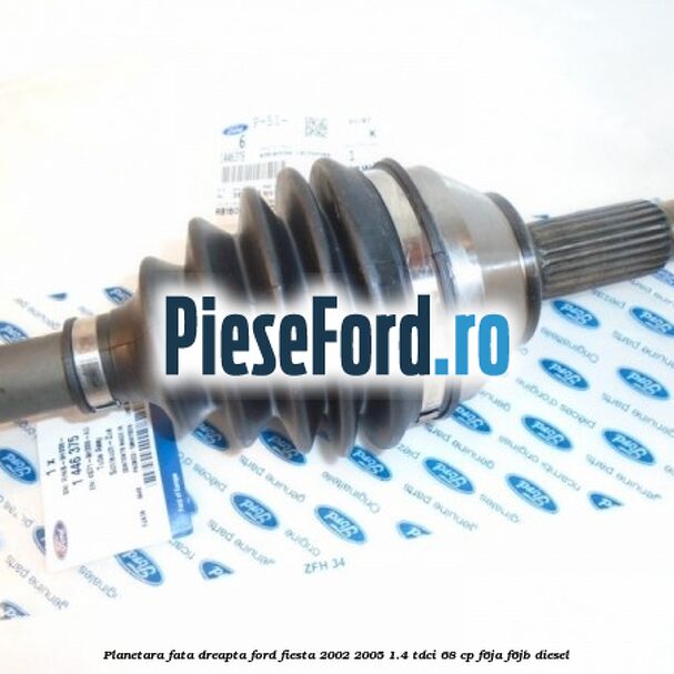 Planetara fata dreapta Ford Fiesta 2002-2005 1.4 TDCi 68 cp F6JA, F6JB diesel