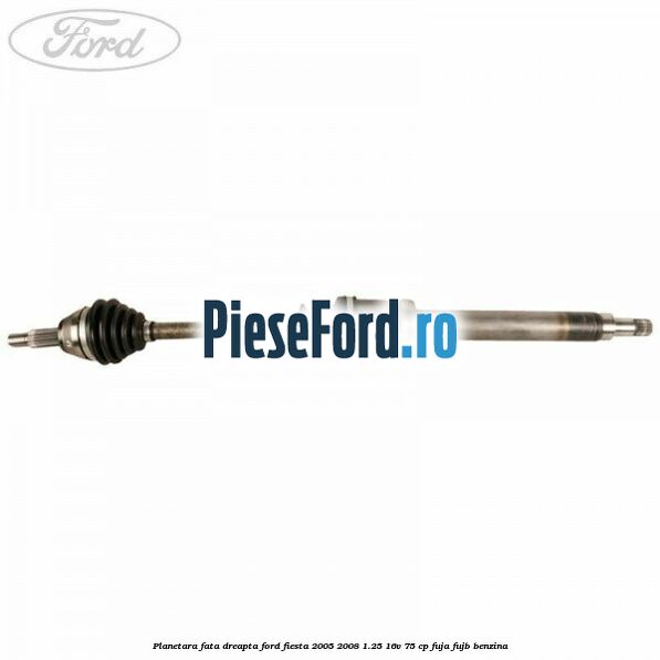 Planetara fata dreapta Ford Fiesta 2005-2008 1.25 16V 75 cp FUJA, FUJB benzina