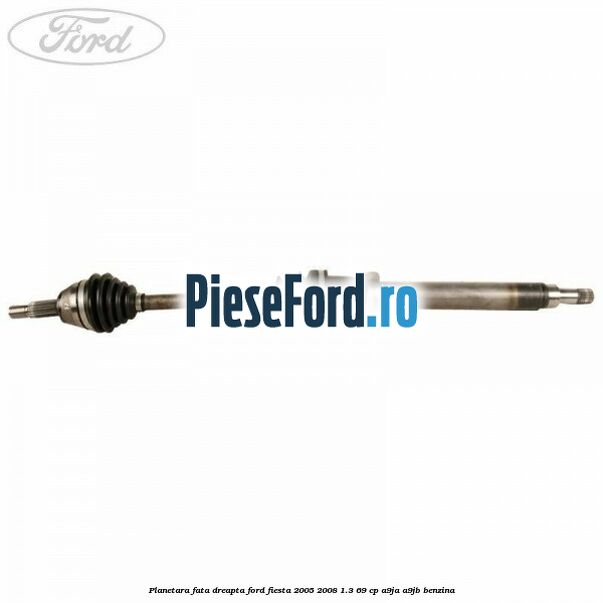 Planetara fata dreapta Ford Fiesta 2005-2008 1.3 69 cp A9JA, A9JB benzina