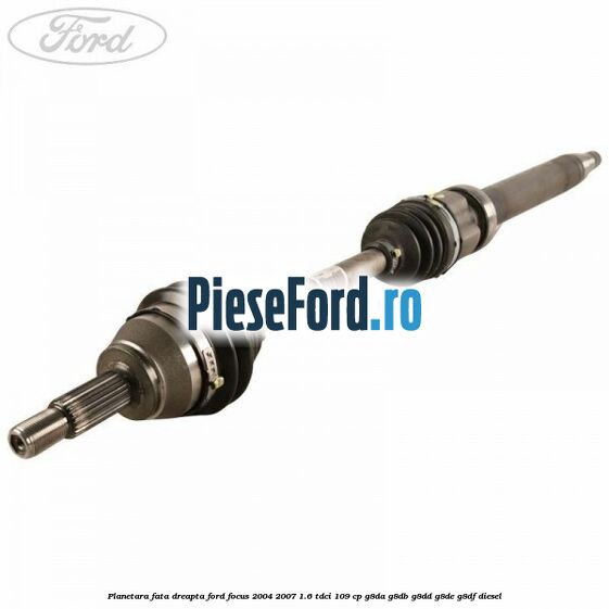 Planetara fata dreapta Ford Focus 2004-2007 1.6 TDCi 109 cp G8DA, G8DB, G8DD, G8DE, G8DF diesel