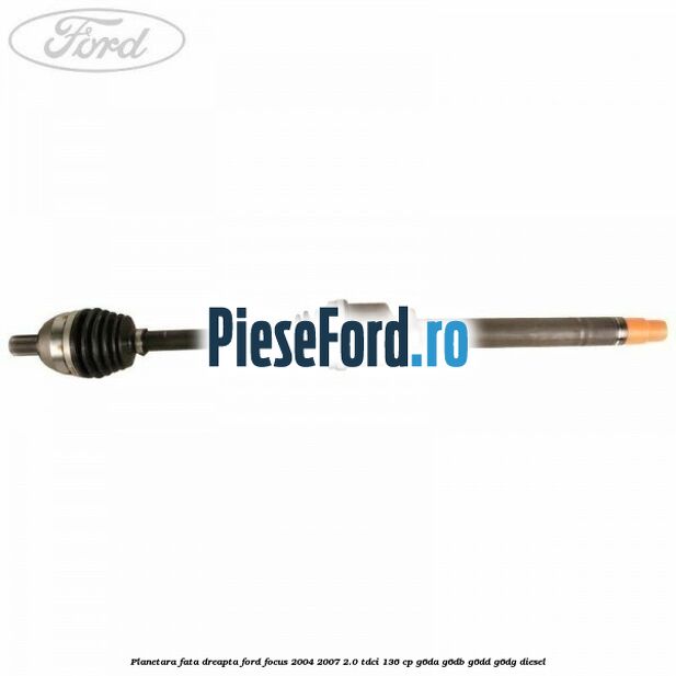 Planetara fata dreapta Ford Focus 2004-2007 2.0 TDCi 136 cp G6DA, G6DB, G6DD, G6DG diesel