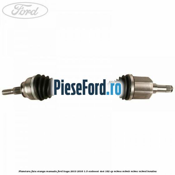 Planetara fata stanga, manuala Ford Kuga 2013-2016 1.5 EcoBoost 4x4 182 cp M9MA, M9MB, M9MC, M9MD benzina