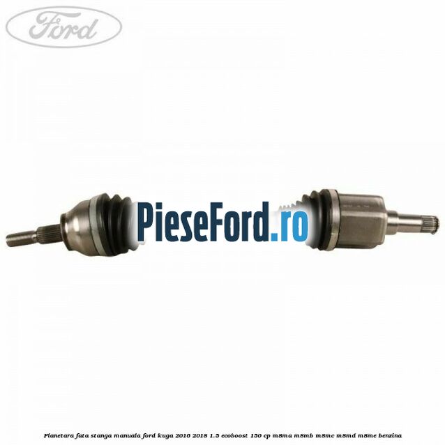 Planetara fata stanga manuala Ford Kuga 2016-2018 1.5 EcoBoost 150 cp Planetara fata stanga manuala Ford Kuga 2016-2018 1.5 EcoBoost 150 cp M8MA, M8MB, M8MC, M8MD, M8ME benzina