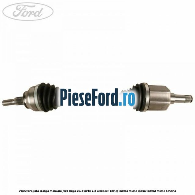 Planetara fata stanga manuala Ford Kuga 2016-2018 1.5 EcoBoost 150 cp Planetara fata stanga manuala Ford Kuga 2016-2018 1.5 EcoBoost 150 cp M8MA, M8MB, M8MC, M8MD, M8ME benzina