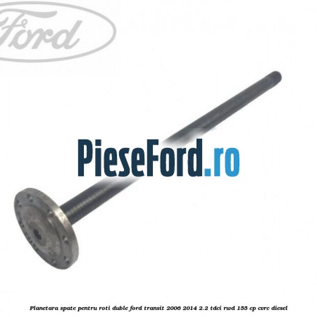 Planetara spate pentru roti duble Ford Transit 2006-2014 2.2 TDCi RWD 155 cp Planetara spate pentru roti duble Ford Transit 2006-2014 2.2 TDCi RWD 155 cp CVRC diesel