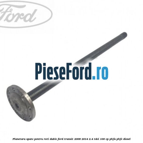 Planetara spate pentru roti duble Ford Transit 2006-2014 2.4 TDCi 100 cp PHFA, PHFC diesel