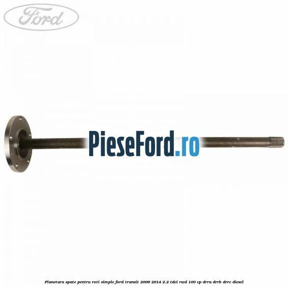 Planetara spate pentru roti simple Ford Transit 2006-2014 2.2 TDCi RWD 100 cp DRRA, DRRB, DRRC diesel
