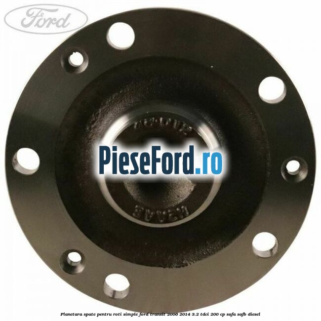 Planetara spate pentru roti simple Ford Transit 2006-2014 3.2 TDCi 200 cp SAFA, SAFB diesel