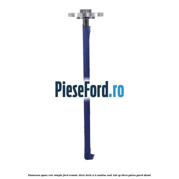 Planetara spate roti simple Ford Transit 2014-2018 2.0 EcoBlue RWD 130 cp BKRA, YMHA, YMR6 diesel