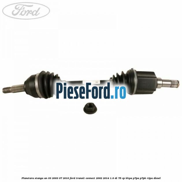 Planetara stanga an 03/2003-07/2010 Ford Transit Connect 2002-2014 1.8 Di 75 cp BHPA, P7PA, P7PB, R2PA diesel