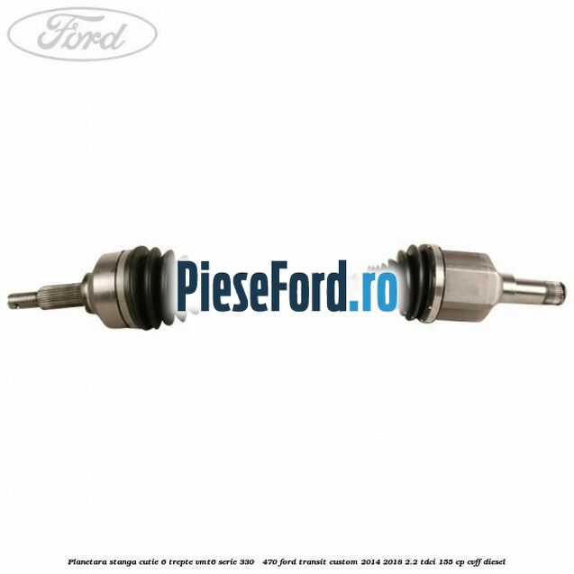 Planetara stanga cutie 6 trepte VMT6 serie 330 - 470 Ford Transit Custom 2014-2018 2.2 TDCi 155 cp CVFF diesel