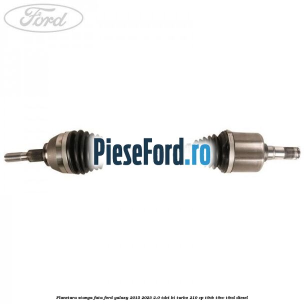 Planetara stanga, fata Ford Galaxy 2015-2023 2.0 TDCi BI-Turbo 210 cp T9CB, T9CC, T9CD diesel
