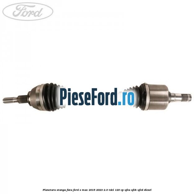 Planetara stanga, fata Ford S-Max 2015-2023 2.0 TDCi 120 cp UFCA, UFCB, UFCD diesel