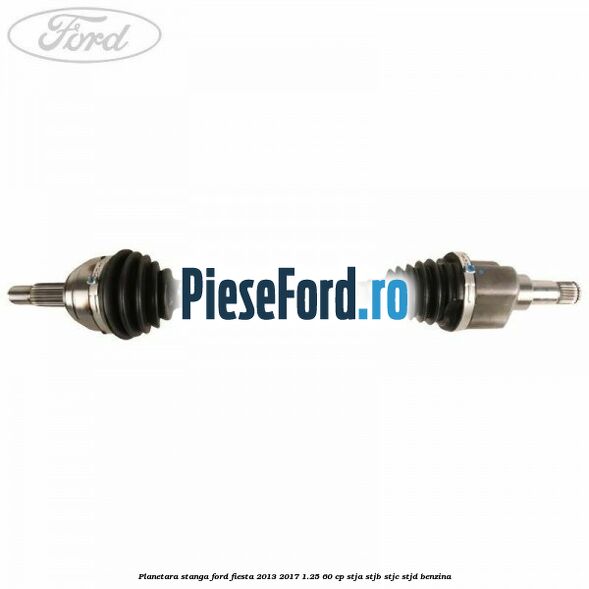 Planetara stanga Ford Fiesta 2013-2017 1.25 60 cp STJA, STJB, STJC, STJD benzina