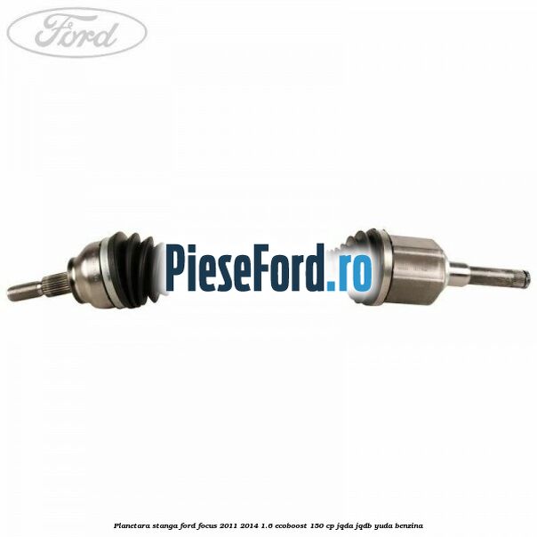 Planetara stanga Ford Focus 2011-2014 1.6 EcoBoost 150 cp JQDA, JQDB, YUDA benzina