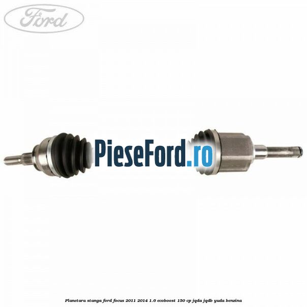 Planetara stanga Ford Focus 2011-2014 1.6 EcoBoost 150 cp JQDA, JQDB, YUDA benzina