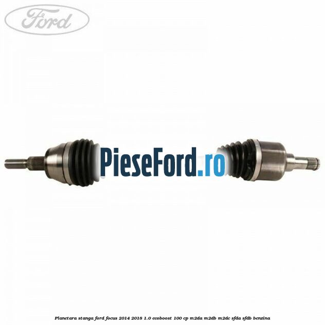 Planetara stanga Ford Focus 2014-2018 1.0 EcoBoost 100 cp M2DA, M2DB, M2DC, SFDA, SFDB benzina