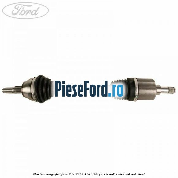 Planetara stanga Ford Focus 2014-2018 1.5 TDCi 120 cp Planetara stanga Ford Focus 2014-2018 1.5 TDCi 120 cp XWDA, XWDB, XWDC, XWDD, XWDE diesel