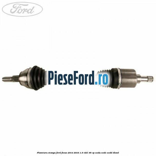 Planetara stanga Ford Focus 2014-2018 1.5 TDCi 95 cp XXDA, XXDC, XXDD diesel