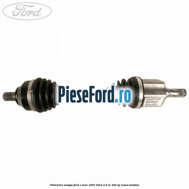 Planetara stanga Ford S-Max 2007-2014 2.5 ST 220 cp HUWA benzina