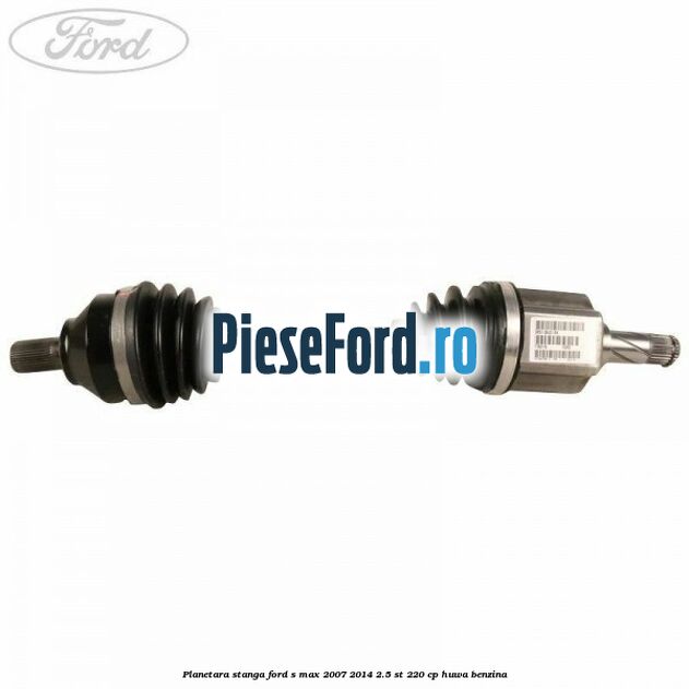 Planetara stanga Ford S-Max 2007-2014 2.5 ST 220 cp HUWA benzina