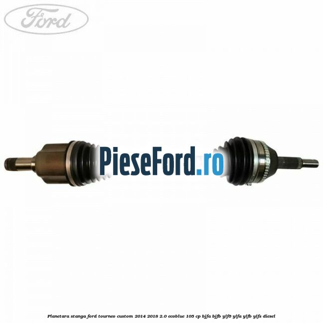 Planetara stanga Ford Tourneo Custom 2014-2018 2.0 EcoBlue 105 cp BJFA, BJFB, YLF6, YLFA, YLFB, YLFS diesel