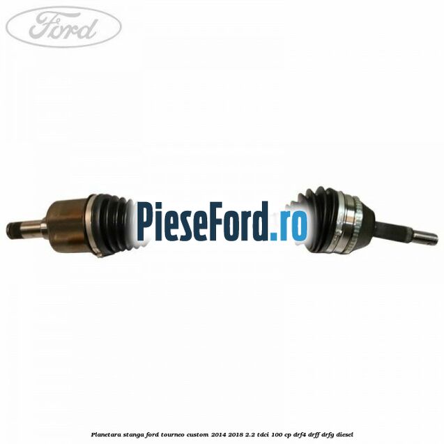 Planetara stanga Ford Tourneo Custom 2014-2018 2.2 TDCi 100 cp DRF4, DRFF, DRFG diesel