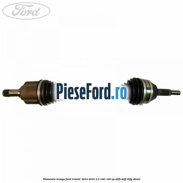Planetara stanga Ford Transit 2014-2018 2.2 TDCi 100 cp DRF5, DRFF, DRFG diesel