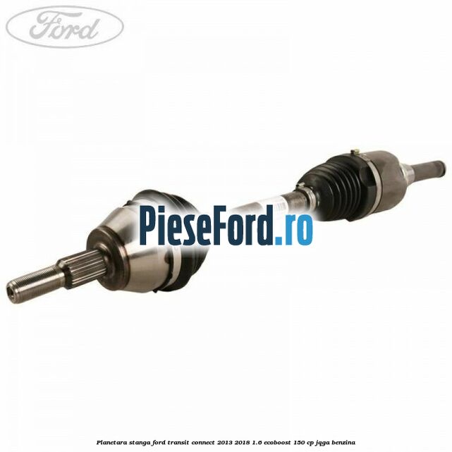 Planetara stanga Ford Transit Connect 2013-2018 1.6 EcoBoost 150 cp JQGA benzina