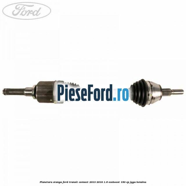 Planetara stanga Ford Transit Connect 2013-2018 1.6 EcoBoost 150 cp JQGA benzina