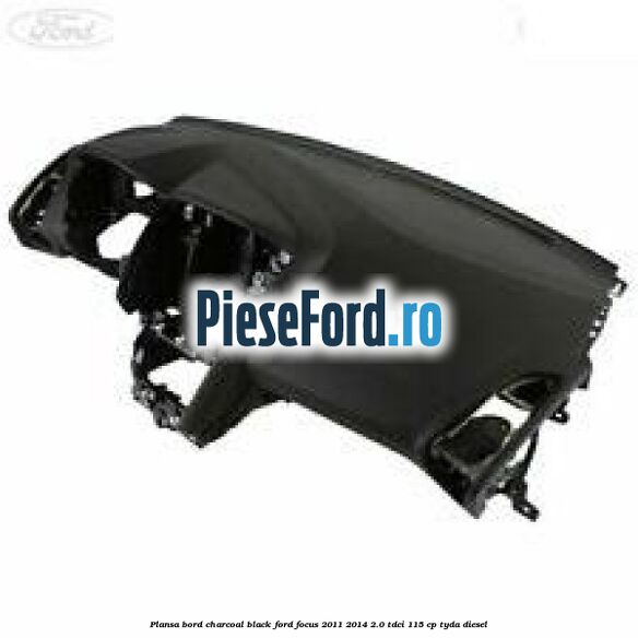 Plansa bord charcoal black Ford Focus 2011-2014 2.0 TDCi 115 cp TYDA diesel
