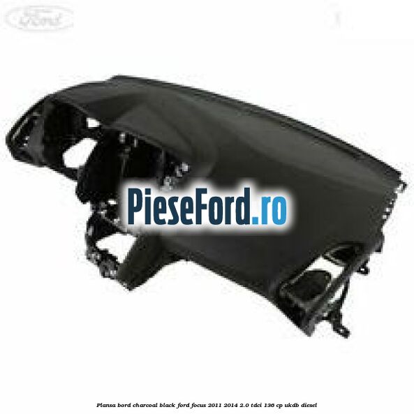 Plansa bord charcoal black Ford Focus 2011-2014 2.0 TDCi 136 cp UKDB diesel