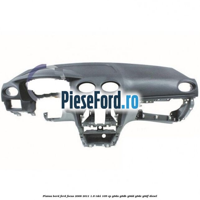 Plansa bord Ford Focus 2008-2011 1.6 TDCi 109 cp G8DA, G8DB, G8DD, G8DE, G8DF diesel