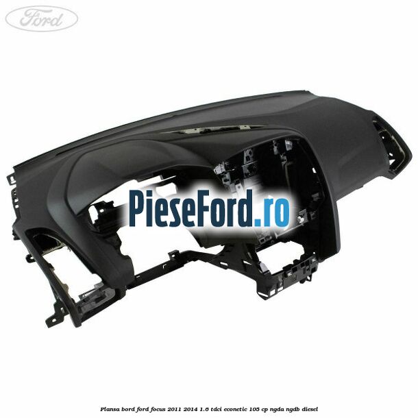 Plansa bord Ford Focus 2011-2014 1.6 TDCi ECOnetic 105 cp NGDA, NGDB diesel