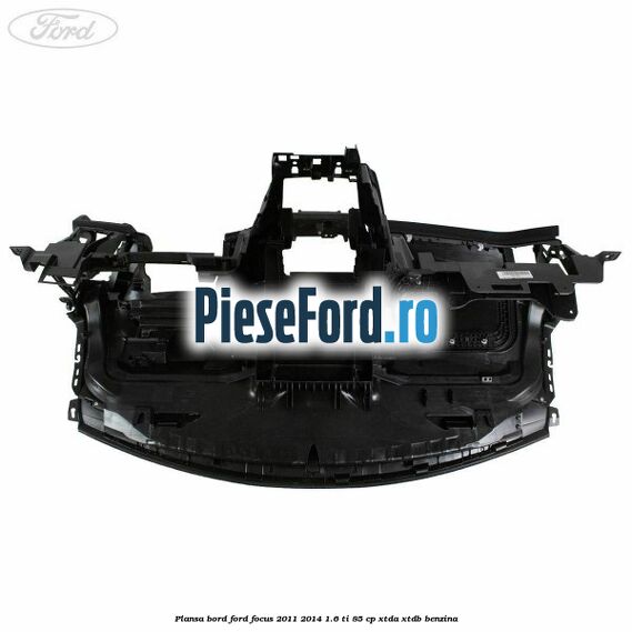 Plansa bord Ford Focus 2011-2014 1.6 Ti 85 cp Plansa bord Ford Focus 2011-2014 1.6 Ti 85 cp XTDA, XTDB benzina