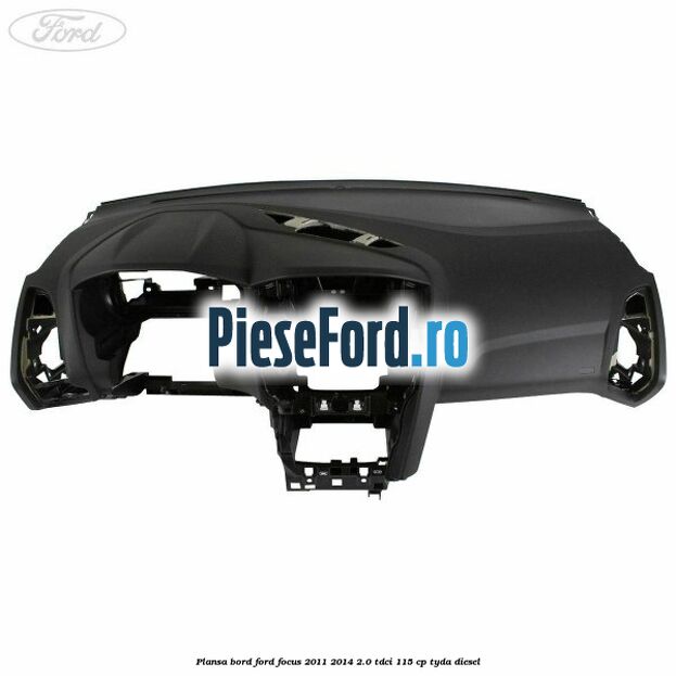 Plansa bord Ford Focus 2011-2014 2.0 TDCi 115 cp Plansa bord Ford Focus 2011-2014 2.0 TDCi 115 cp TYDA diesel