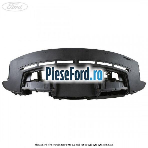 Plansa bord Ford Transit 2006-2014 2.2 TDCi 125 cp Plansa bord Ford Transit 2006-2014 2.2 TDCi 125 cp CYFA, CYFB, CYFC, CYFD diesel