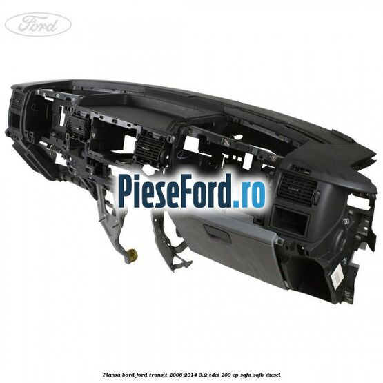 Plansa bord Ford Transit 2006-2014 3.2 TDCi 200 cp SAFA, SAFB diesel
