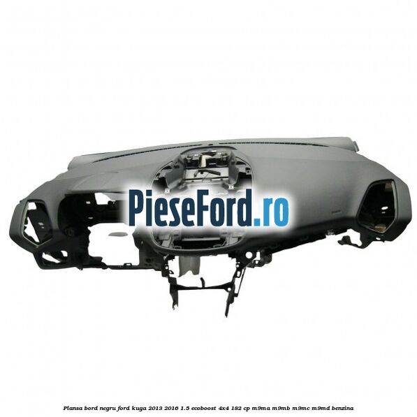 Plansa bord, negru Ford Kuga 2013-2016 1.5 EcoBoost 4x4 182 cp M9MA, M9MB, M9MC, M9MD benzina