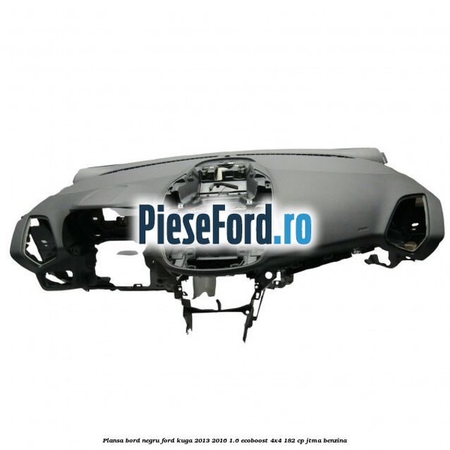 Plansa bord, negru Ford Kuga 2013-2016 1.6 EcoBoost 4x4 182 cp JTMA benzina
