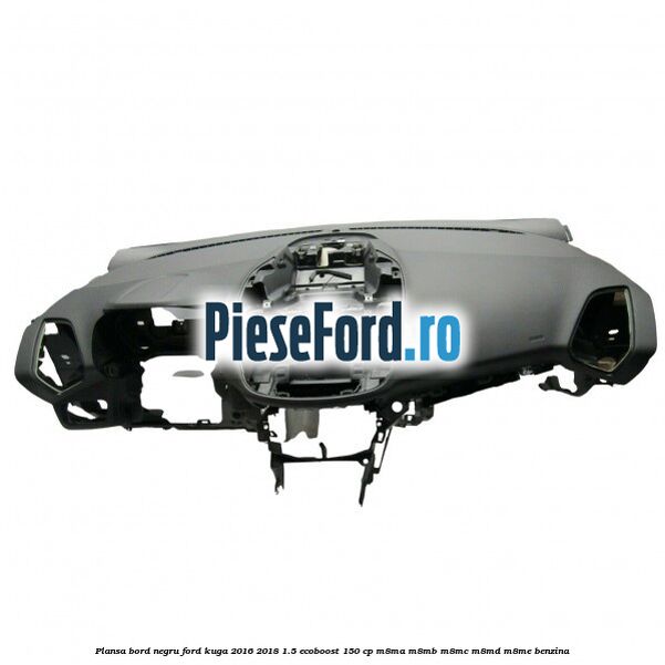 Plansa bord, negru Ford Kuga 2016-2018 1.5 EcoBoost 150 cp M8MA, M8MB, M8MC, M8MD, M8ME benzina