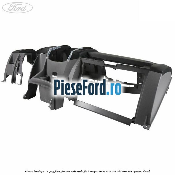 Plansa bord Sports Grey fara placuta serie sasiu Ford Ranger 2006-2012 2.5 TDCi 4x4 143 cp WLAA diesel
