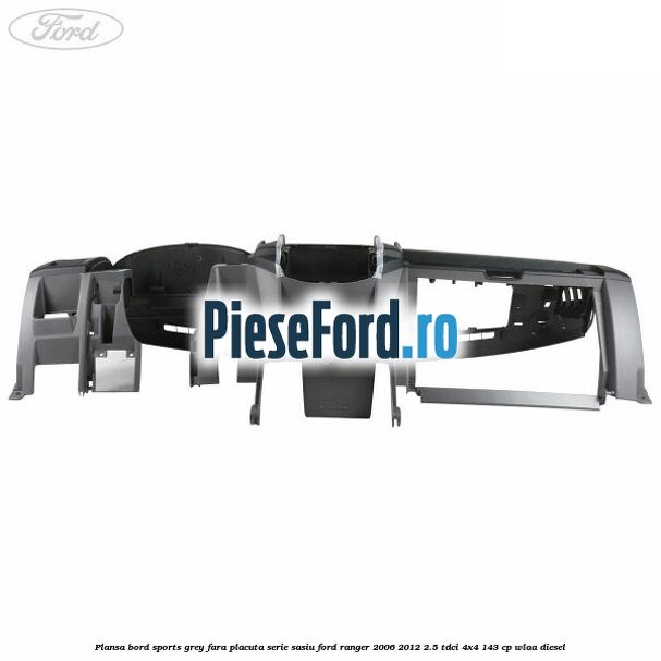 Plansa bord Sports Grey fara placuta serie sasiu Ford Ranger 2006-2012 2.5 TDCi 4x4 143 cp WLAA diesel