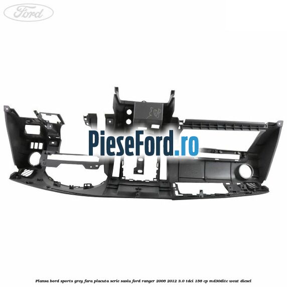 Plansa bord Sports Grey fara placuta serie sasiu Ford Ranger 2006-2012 3.0 TDCi 156 cp MD30DITC, WEAT diesel