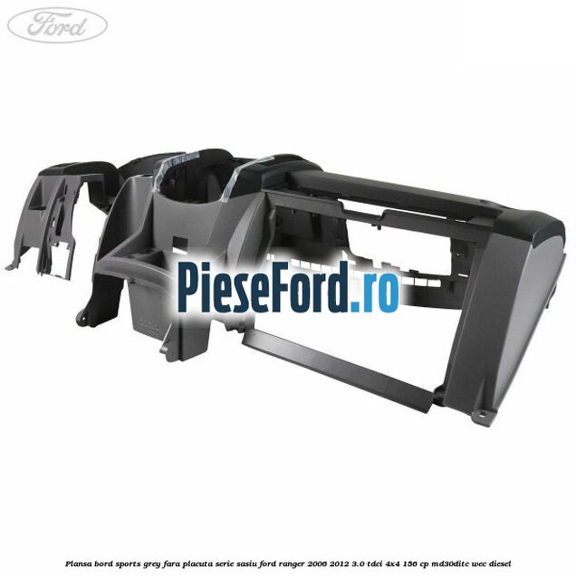 Plansa bord Sports Grey fara placuta serie sasiu Ford Ranger 2006-2012 3.0 TDCi 4x4 156 cp MD30DITC, WEC diesel