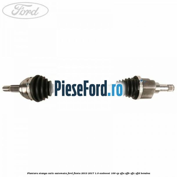 Plantara stanga cutie automata Ford Fiesta 2013-2017 1.0 EcoBoost 100 cp SFJA, SFJB, SFJC, SFJD benzina
