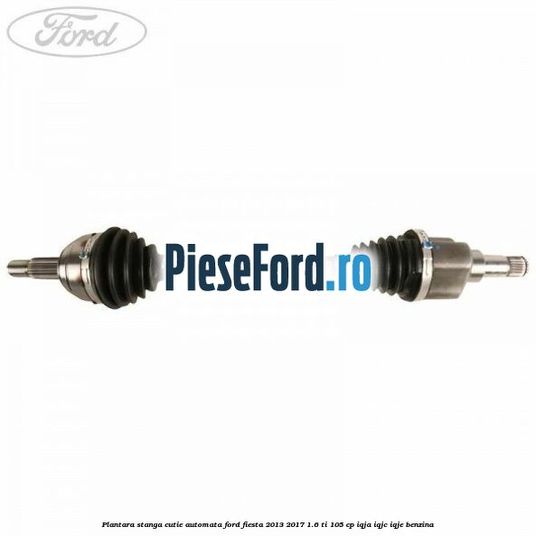 Plantara stanga cutie automata Ford Fiesta 2013-2017 1.6 Ti 105 cp IQJA, IQJC, IQJE benzina