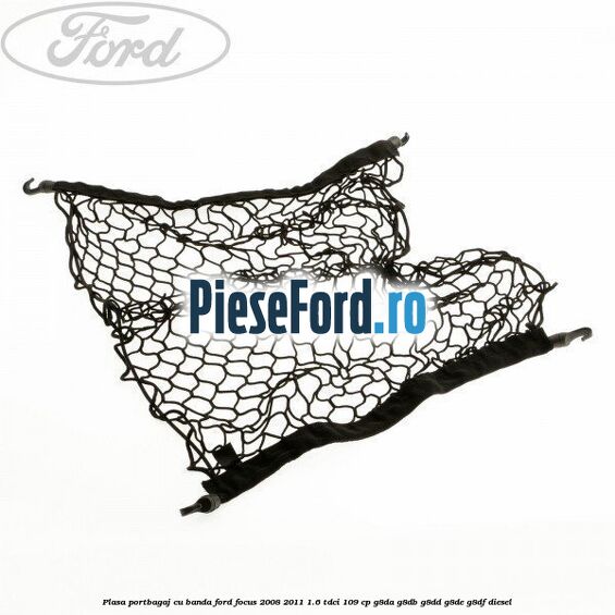 Plasa portbagaj cu banda Ford Focus 2008-2011 1.6 TDCi 109 cp G8DA, G8DB, G8DD, G8DE, G8DF diesel