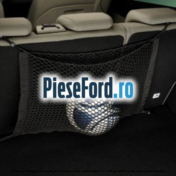 Plasa portbagaj cu banda Ford Focus C-Max 2003-2007 2.0 145 cp AODA, AODB, AODE, SYDA benzina